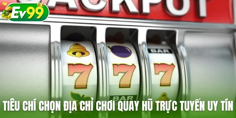 Các tiêu chí chọn địa chỉ chơi quay hũ trực tuyến uy tín