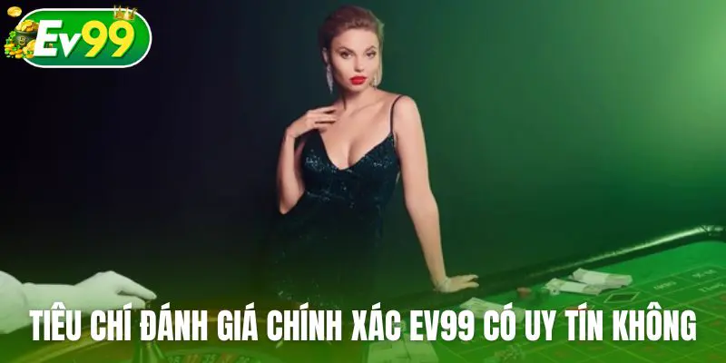 Những tiêu chí cơ bản để đánh giá chính xác Ev99 có uy tín không